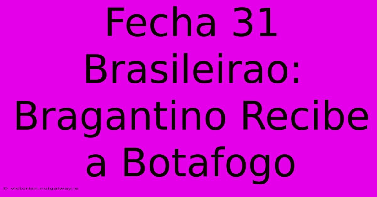 Fecha 31 Brasileirao: Bragantino Recibe A Botafogo