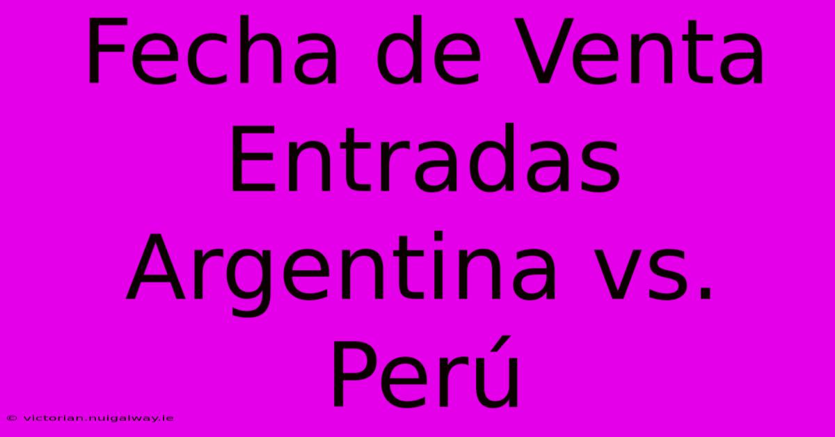 Fecha De Venta Entradas Argentina Vs. Perú 