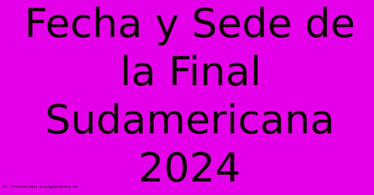 Fecha Y Sede De La Final Sudamericana 2024