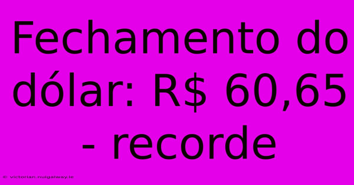 Fechamento Do Dólar: R$ 60,65 - Recorde