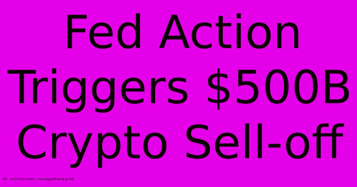 Fed Action Triggers $500B Crypto Sell-off