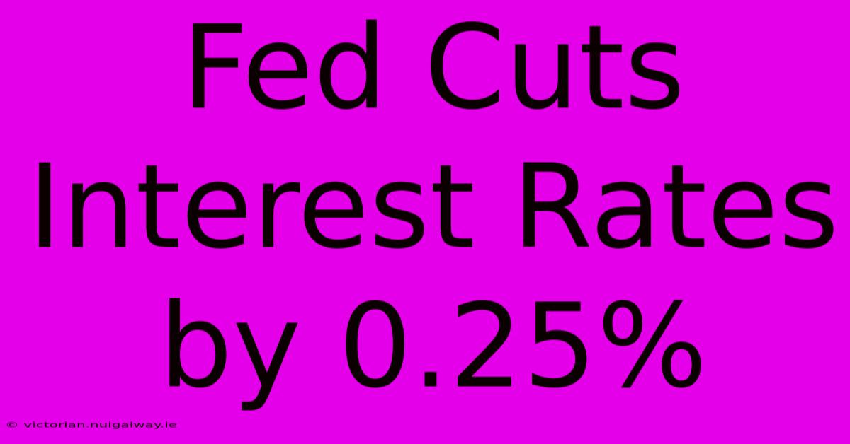 Fed Cuts Interest Rates By 0.25% 