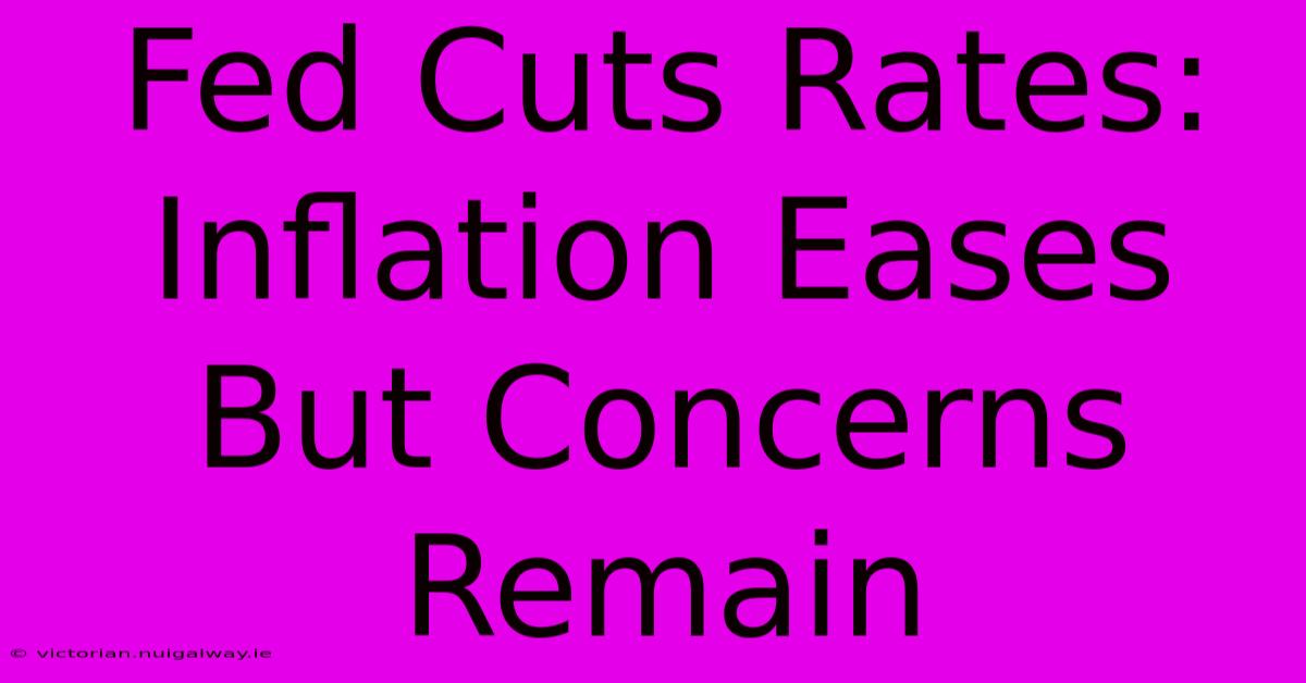 Fed Cuts Rates: Inflation Eases But Concerns Remain 