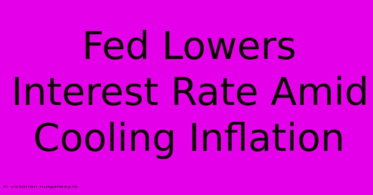 Fed Lowers Interest Rate Amid Cooling Inflation