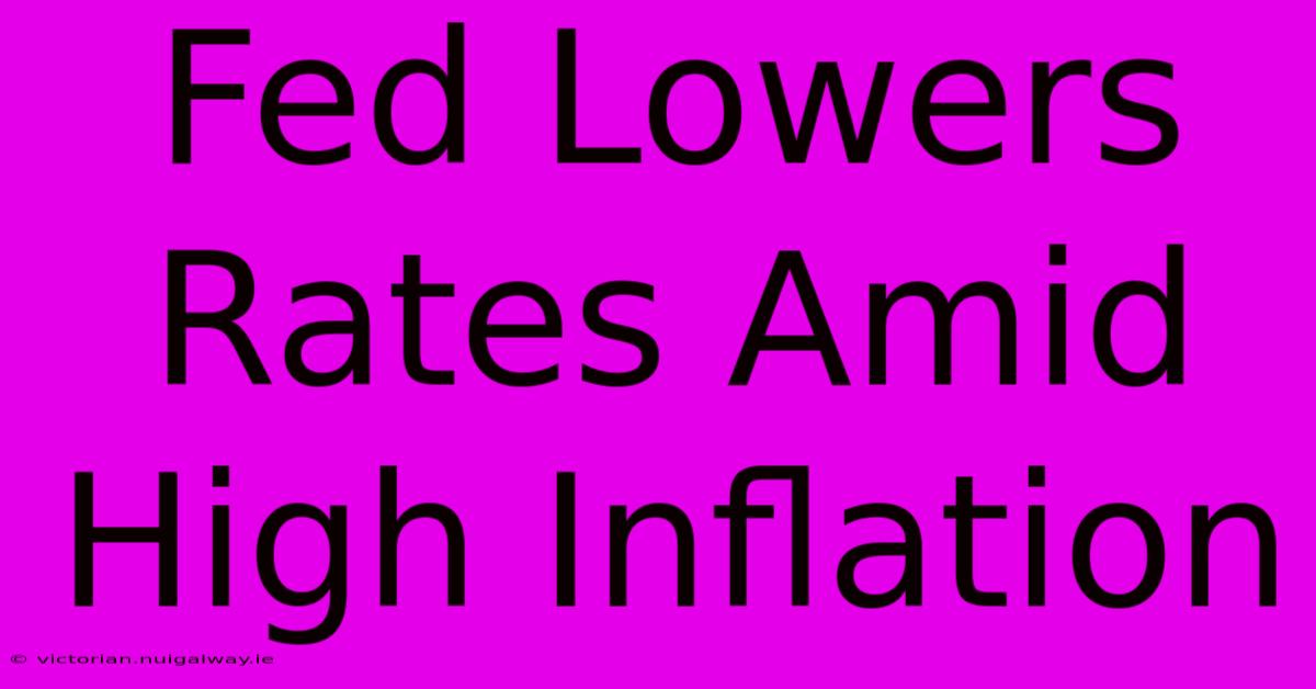 Fed Lowers Rates Amid High Inflation