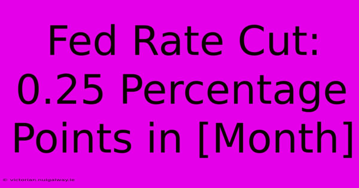 Fed Rate Cut: 0.25 Percentage Points In [Month]