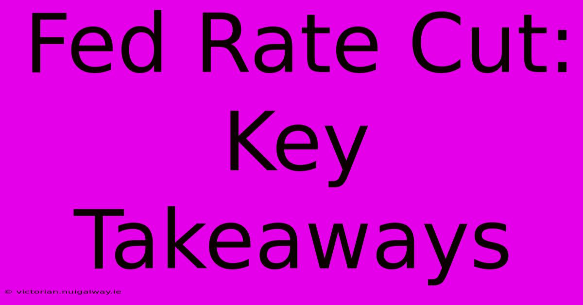 Fed Rate Cut: Key Takeaways