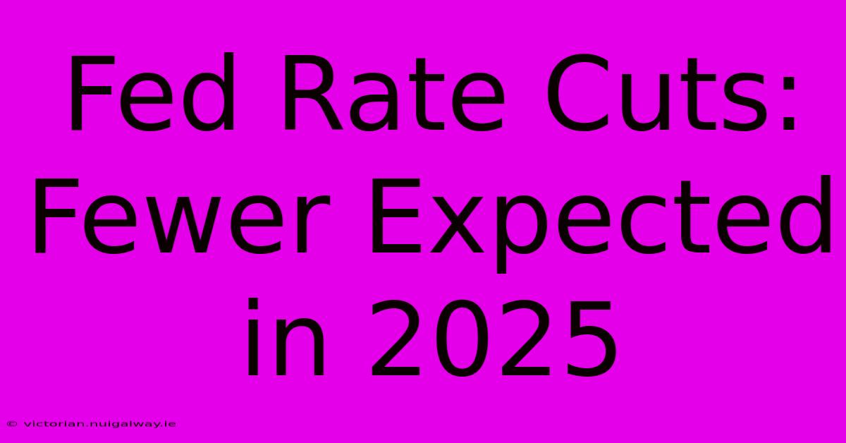 Fed Rate Cuts: Fewer Expected In 2025