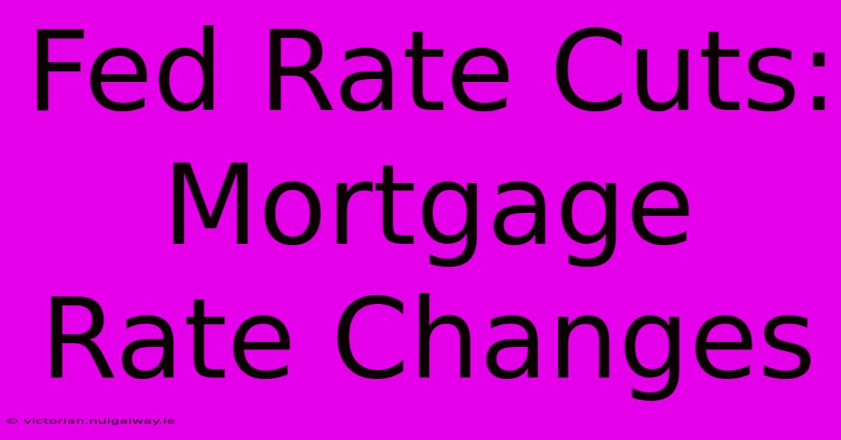 Fed Rate Cuts: Mortgage Rate Changes 