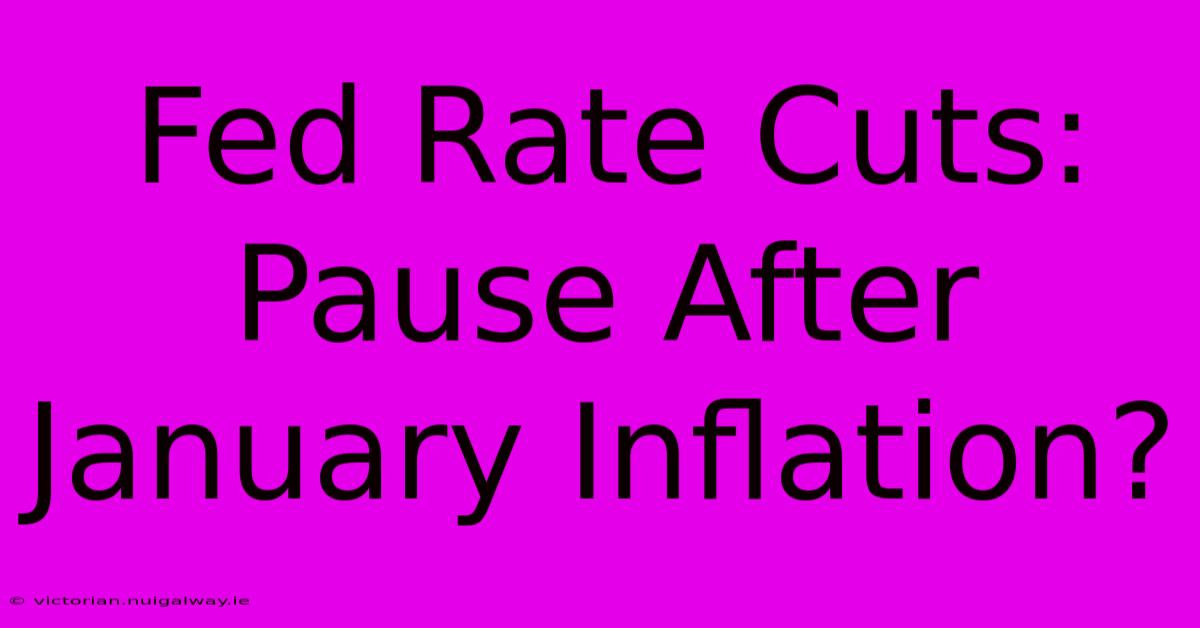 Fed Rate Cuts: Pause After January Inflation?