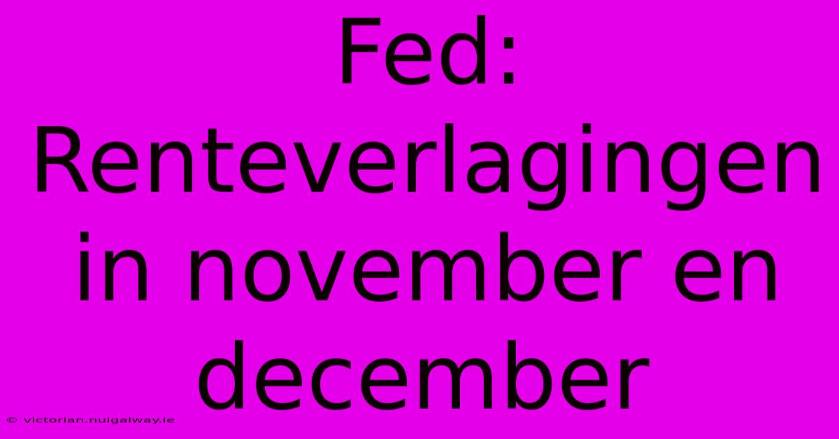 Fed: Renteverlagingen In November En December