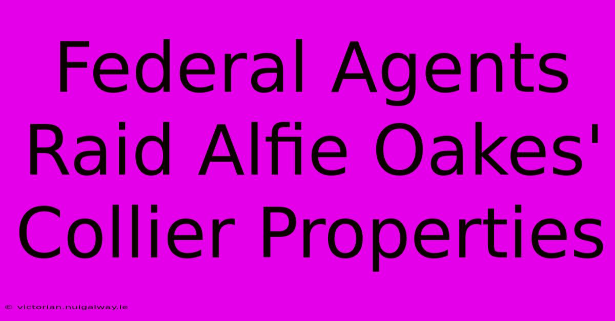 Federal Agents Raid Alfie Oakes' Collier Properties