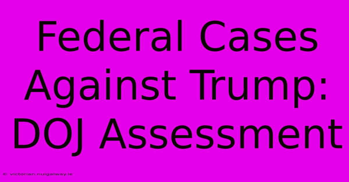 Federal Cases Against Trump: DOJ Assessment 