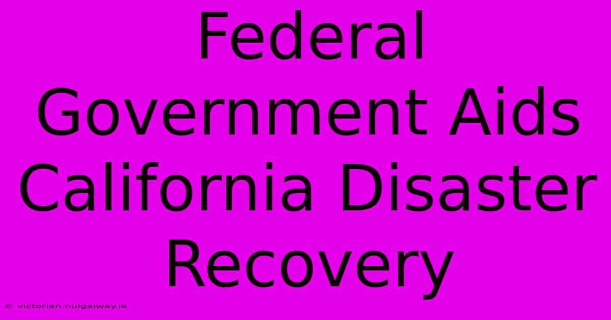 Federal Government Aids California Disaster Recovery