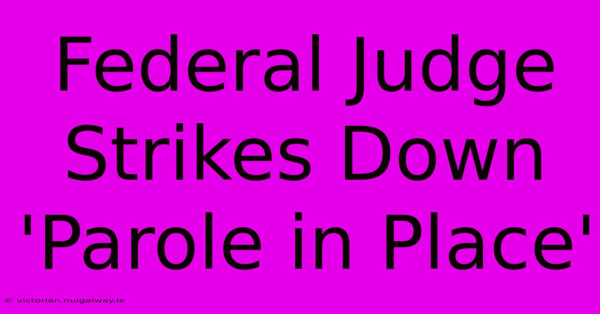 Federal Judge Strikes Down 'Parole In Place'