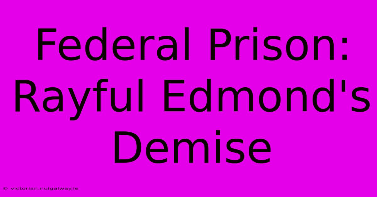 Federal Prison: Rayful Edmond's Demise