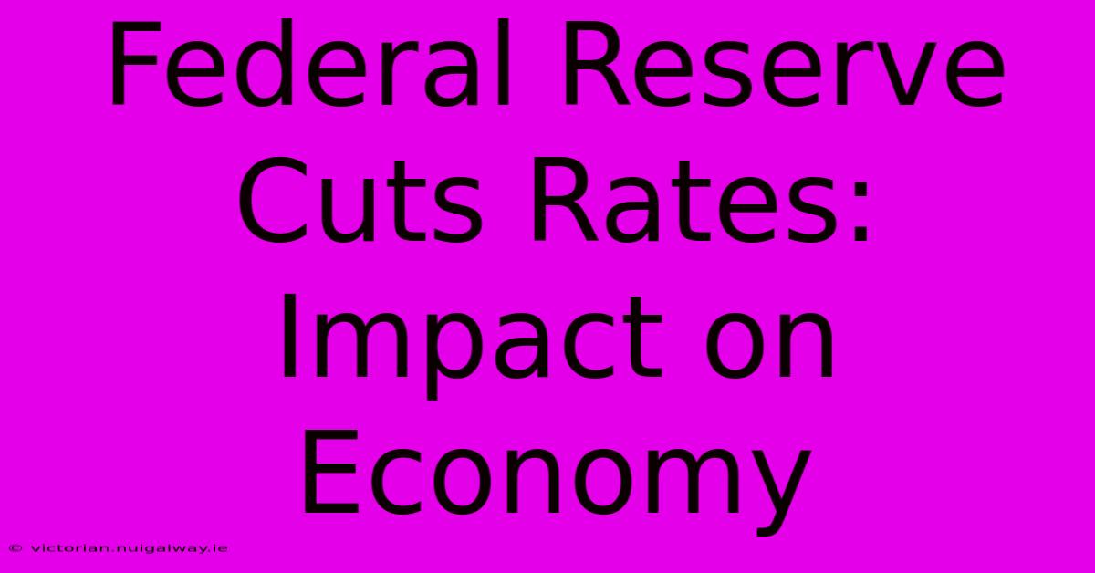 Federal Reserve Cuts Rates: Impact On Economy