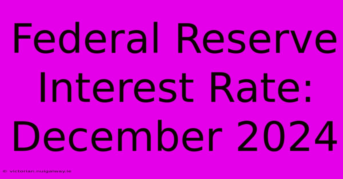 Federal Reserve Interest Rate: December 2024