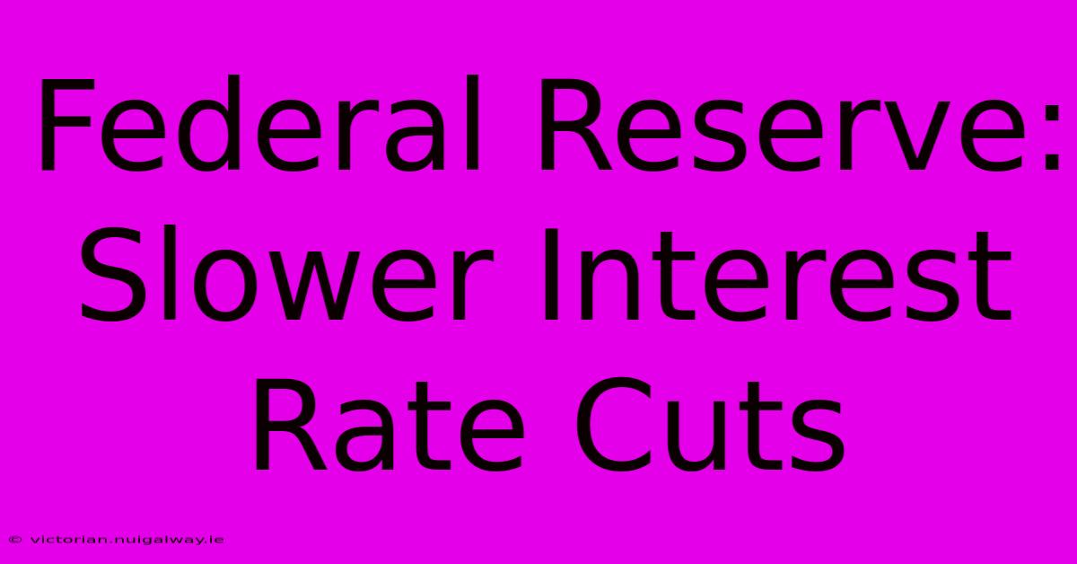 Federal Reserve: Slower Interest Rate Cuts