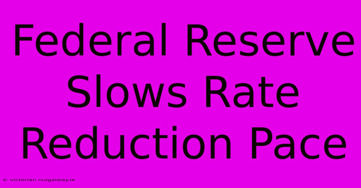 Federal Reserve Slows Rate Reduction Pace