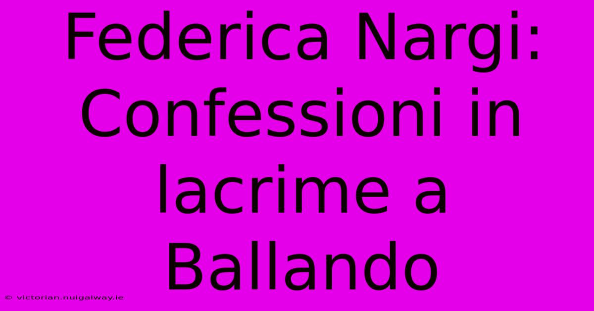 Federica Nargi: Confessioni In Lacrime A Ballando