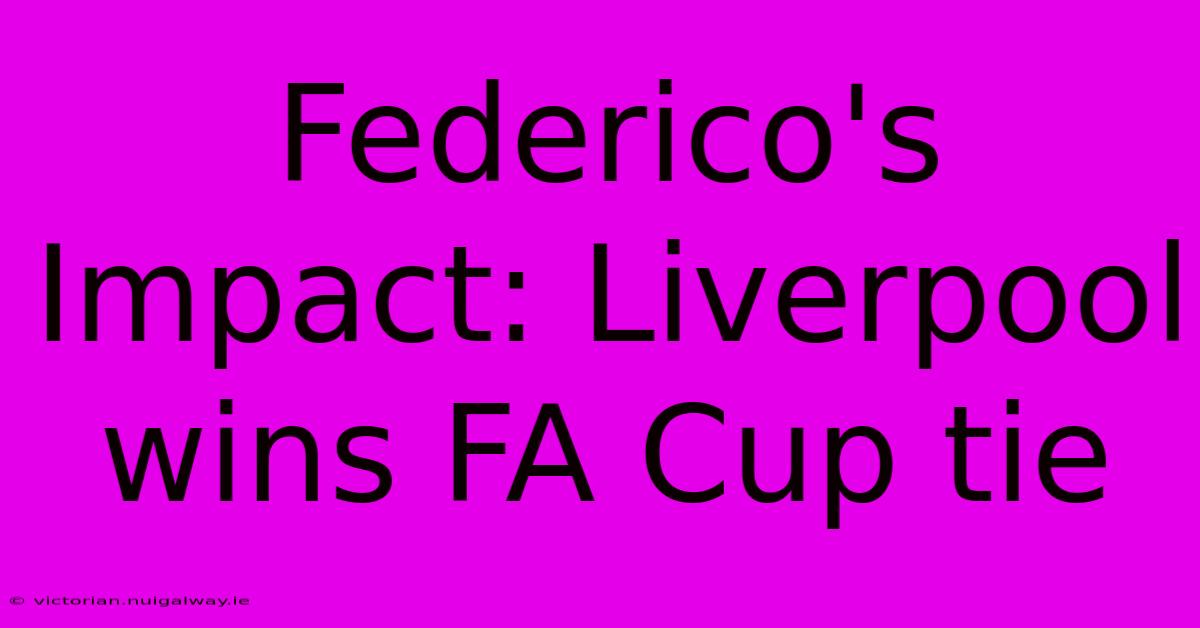 Federico's Impact: Liverpool Wins FA Cup Tie