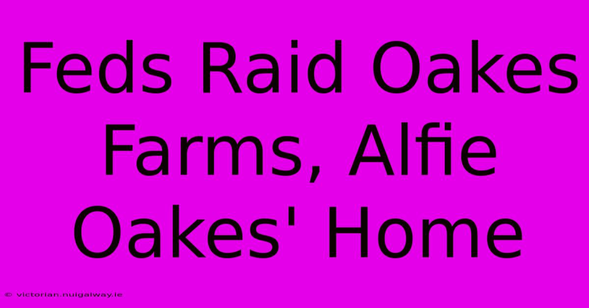 Feds Raid Oakes Farms, Alfie Oakes' Home