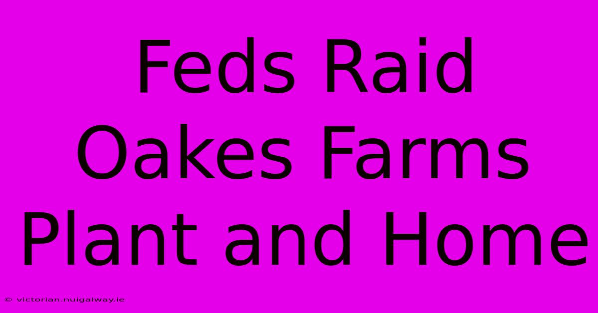 Feds Raid Oakes Farms Plant And Home 