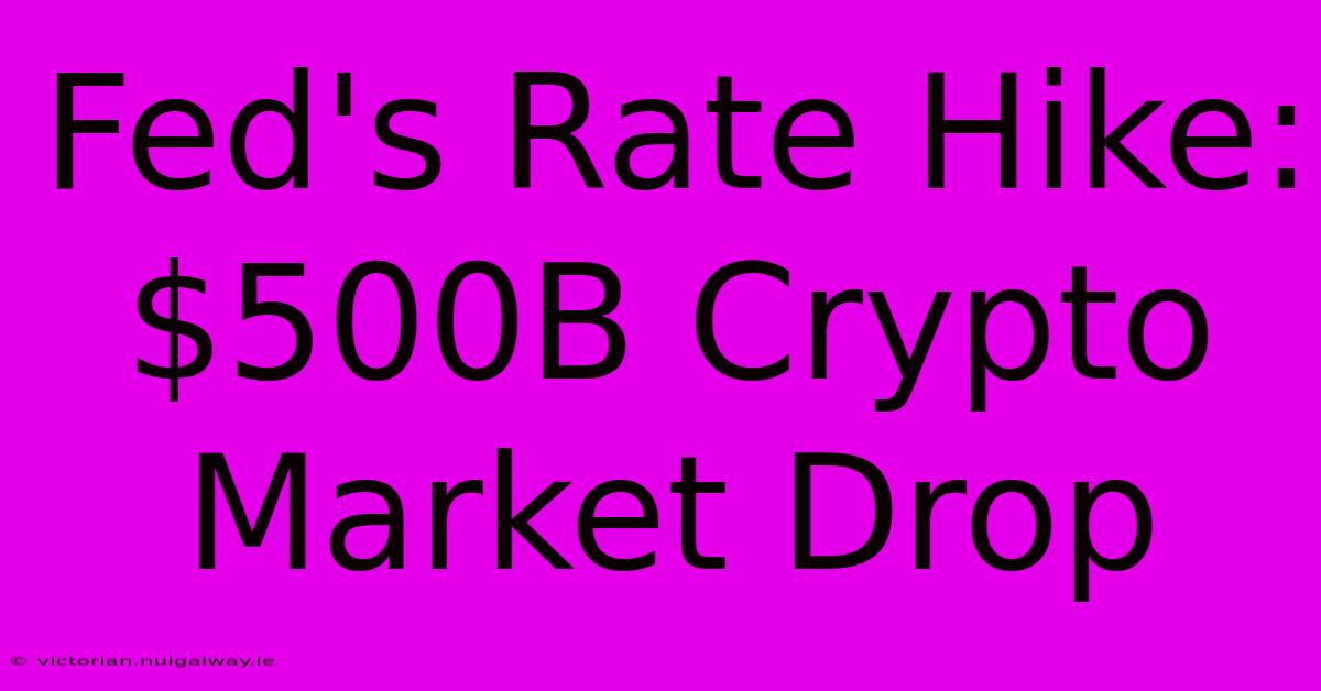 Fed's Rate Hike: $500B Crypto Market Drop