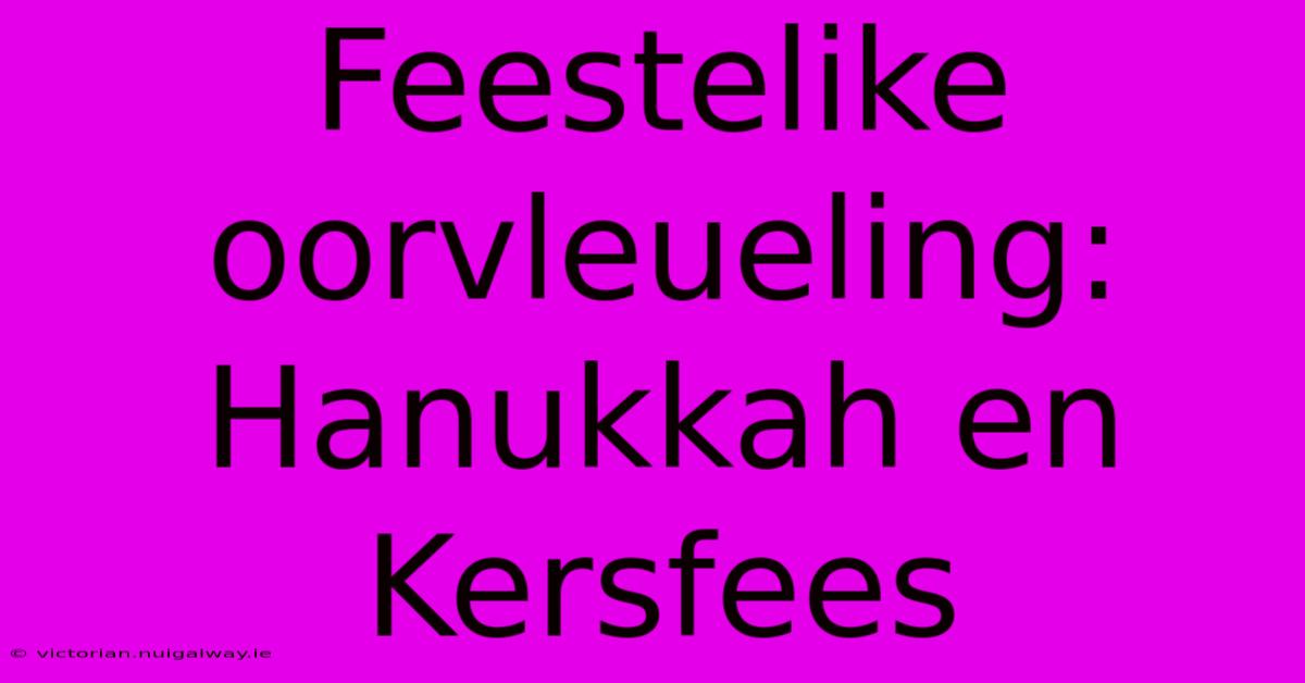 Feestelike Oorvleueling: Hanukkah En Kersfees