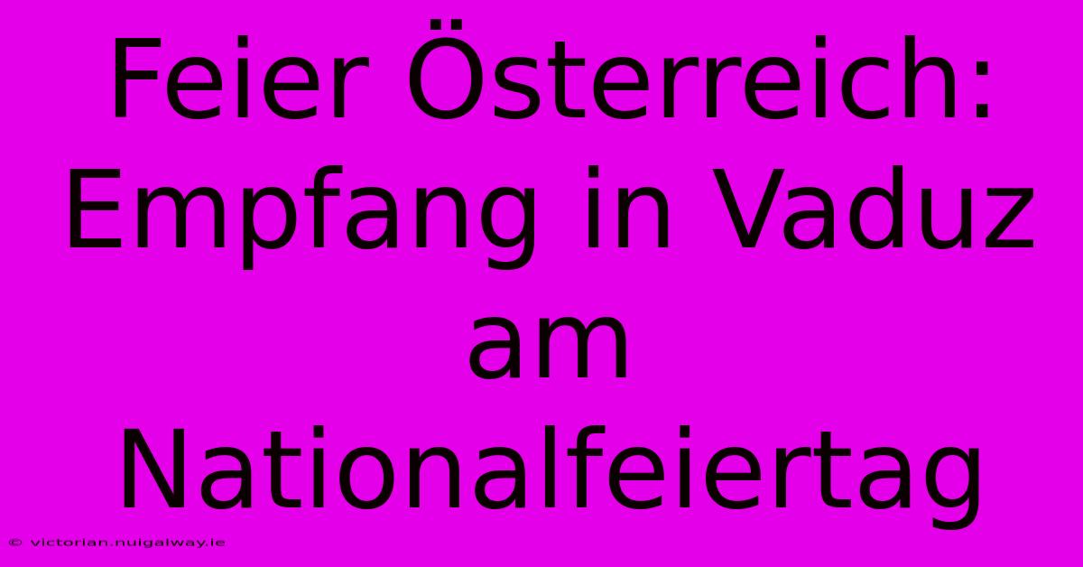 Feier Österreich: Empfang In Vaduz Am Nationalfeiertag