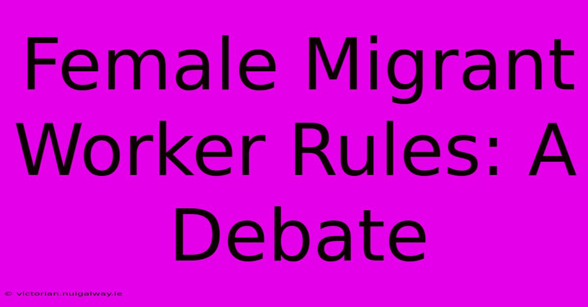 Female Migrant Worker Rules: A Debate