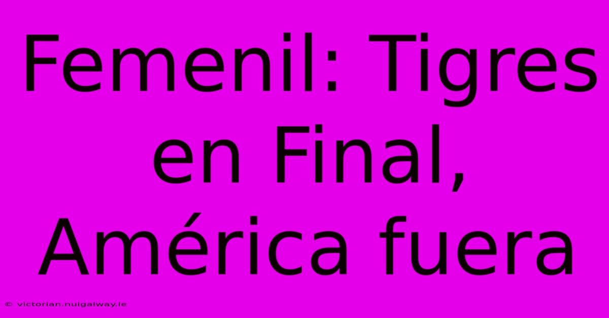 Femenil: Tigres En Final, América Fuera