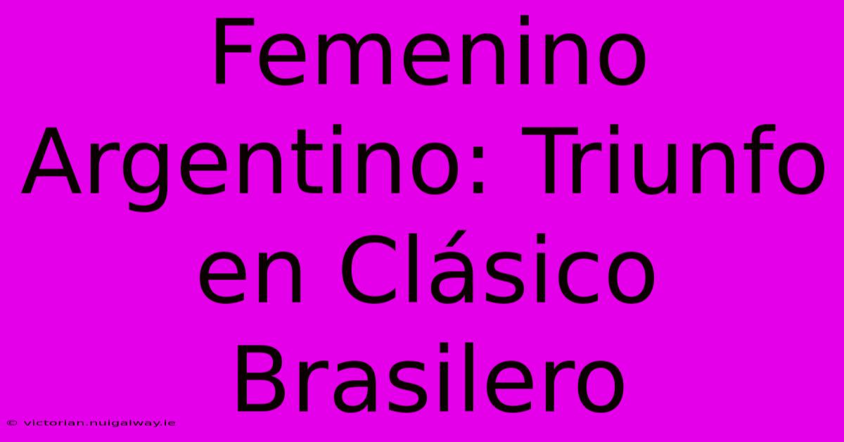 Femenino Argentino: Triunfo En Clásico Brasilero