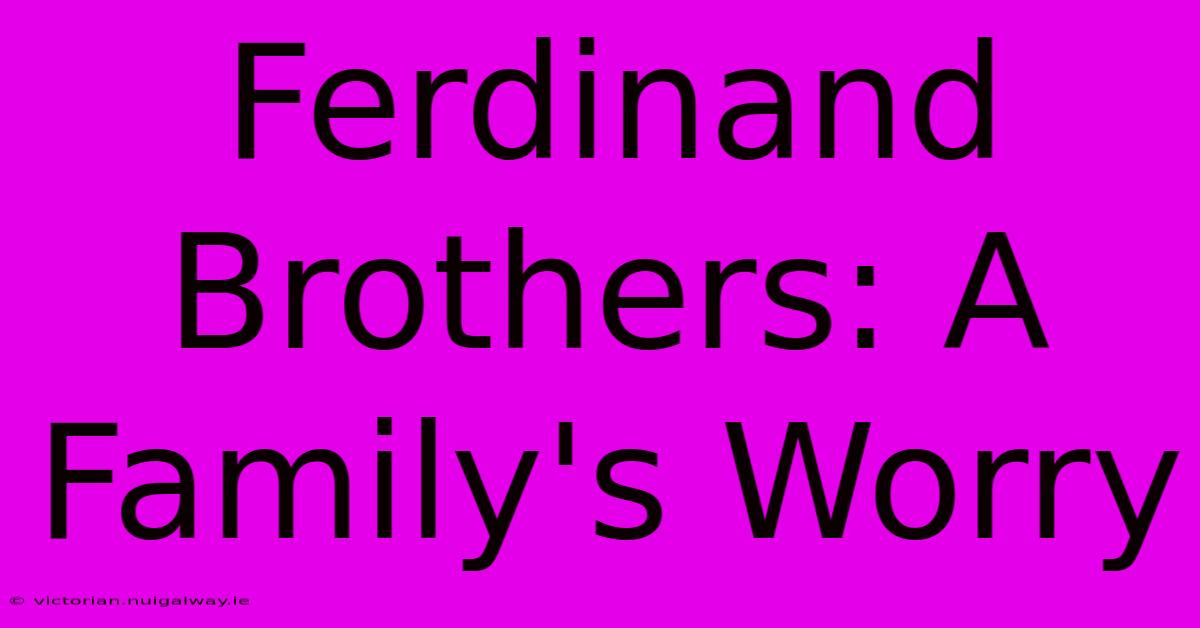 Ferdinand Brothers: A Family's Worry