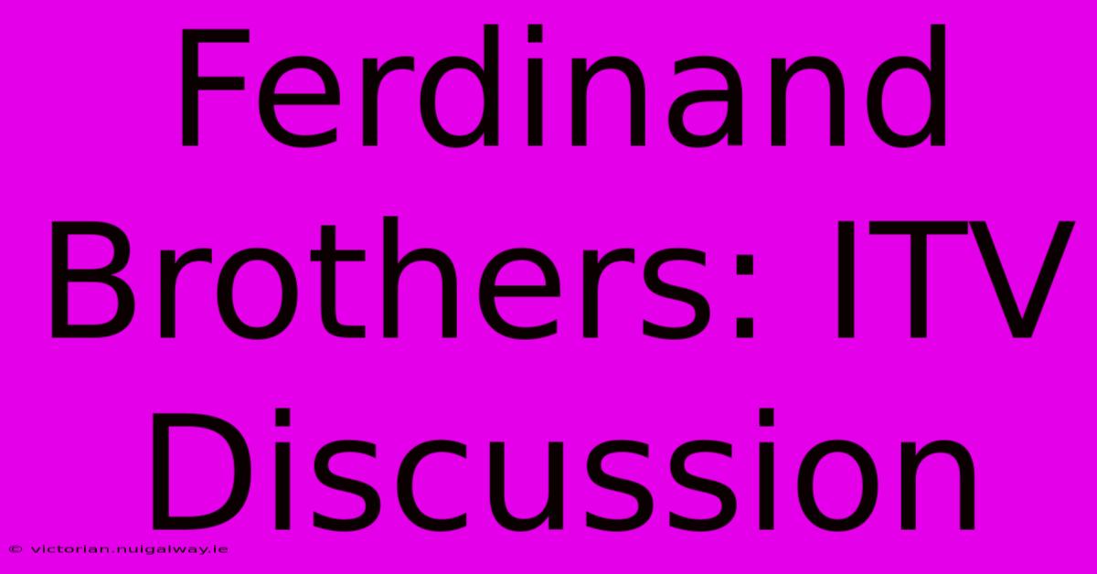 Ferdinand Brothers: ITV Discussion