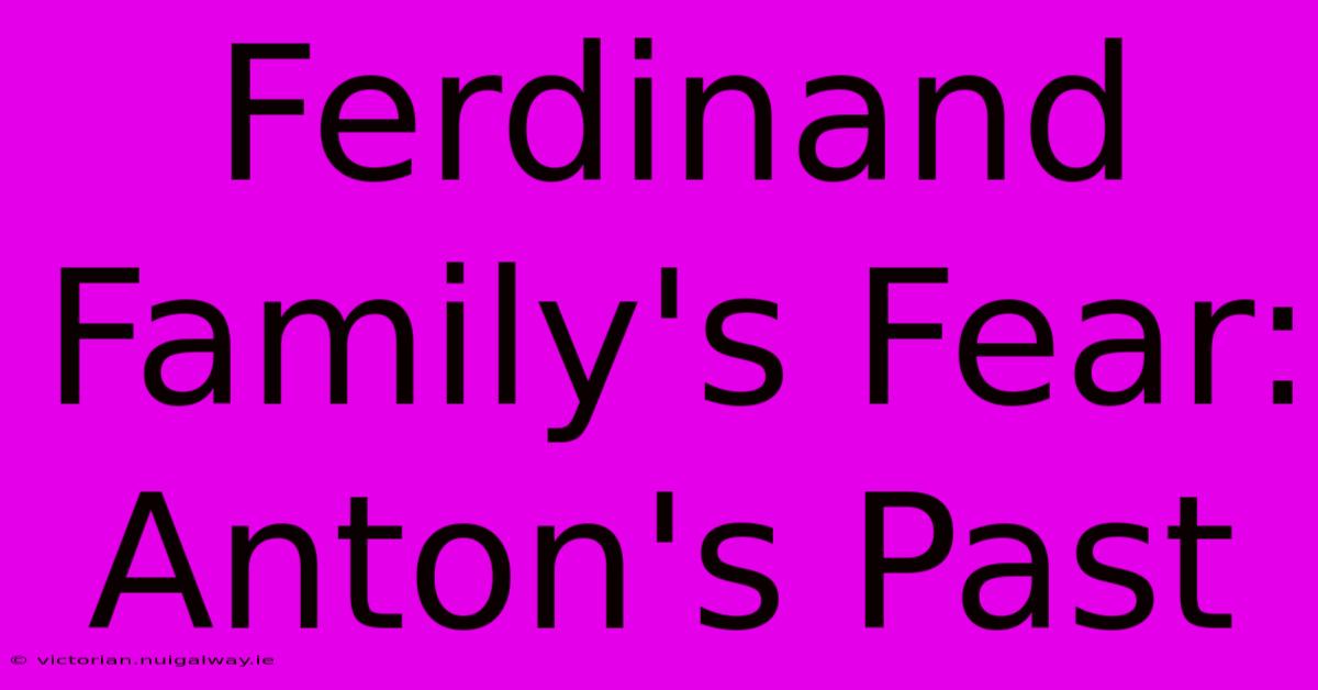 Ferdinand Family's Fear: Anton's Past