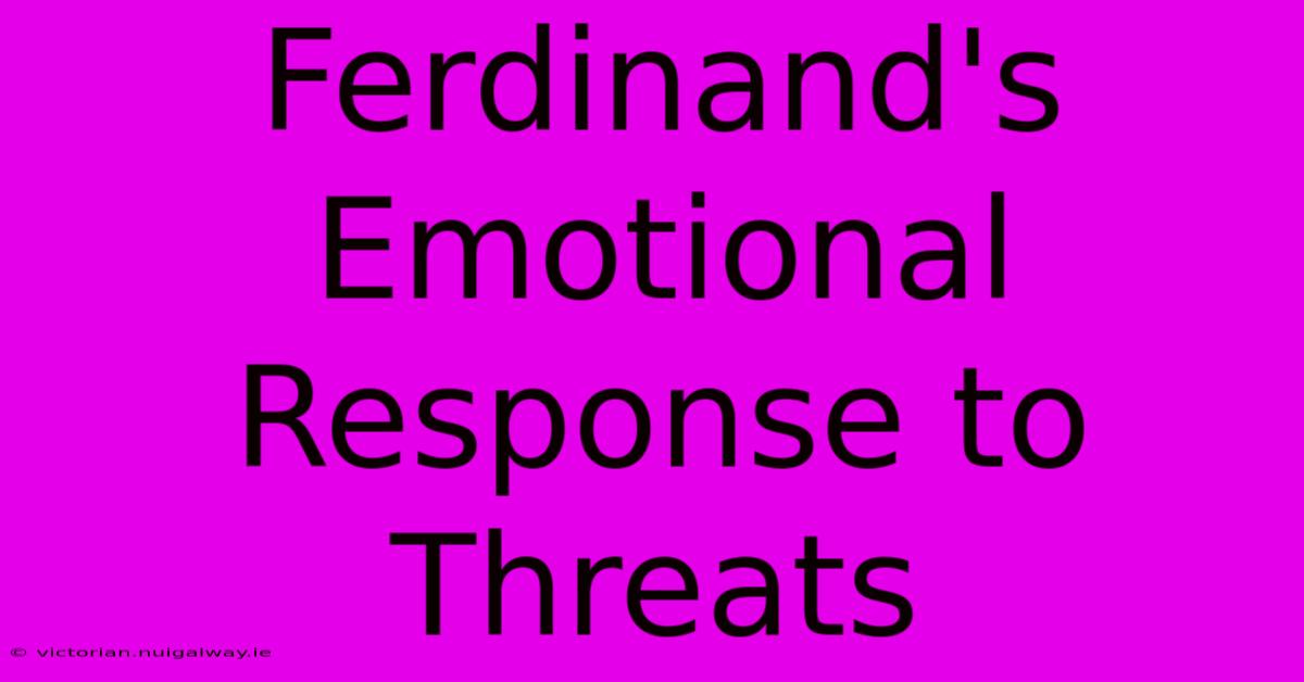 Ferdinand's Emotional Response To Threats