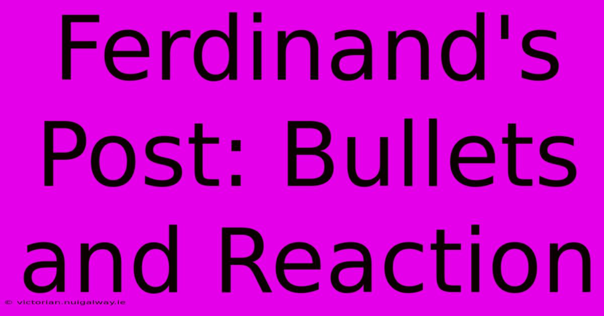 Ferdinand's Post: Bullets And Reaction