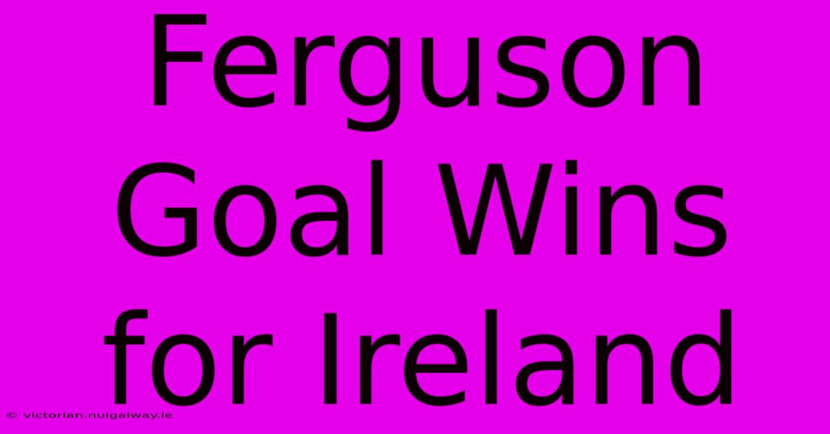 Ferguson Goal Wins For Ireland