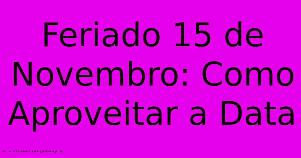 Feriado 15 De Novembro: Como Aproveitar A Data