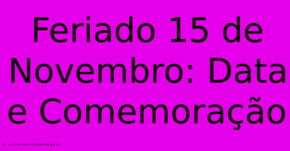 Feriado 15 De Novembro: Data E Comemoração 