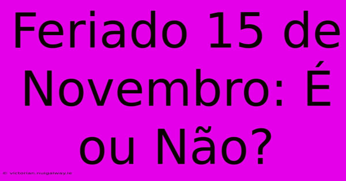 Feriado 15 De Novembro: É Ou Não?