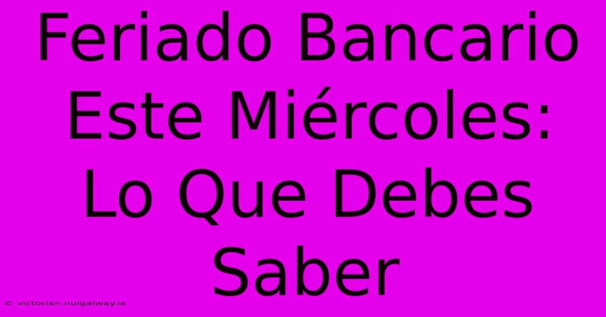 Feriado Bancario Este Miércoles: Lo Que Debes Saber