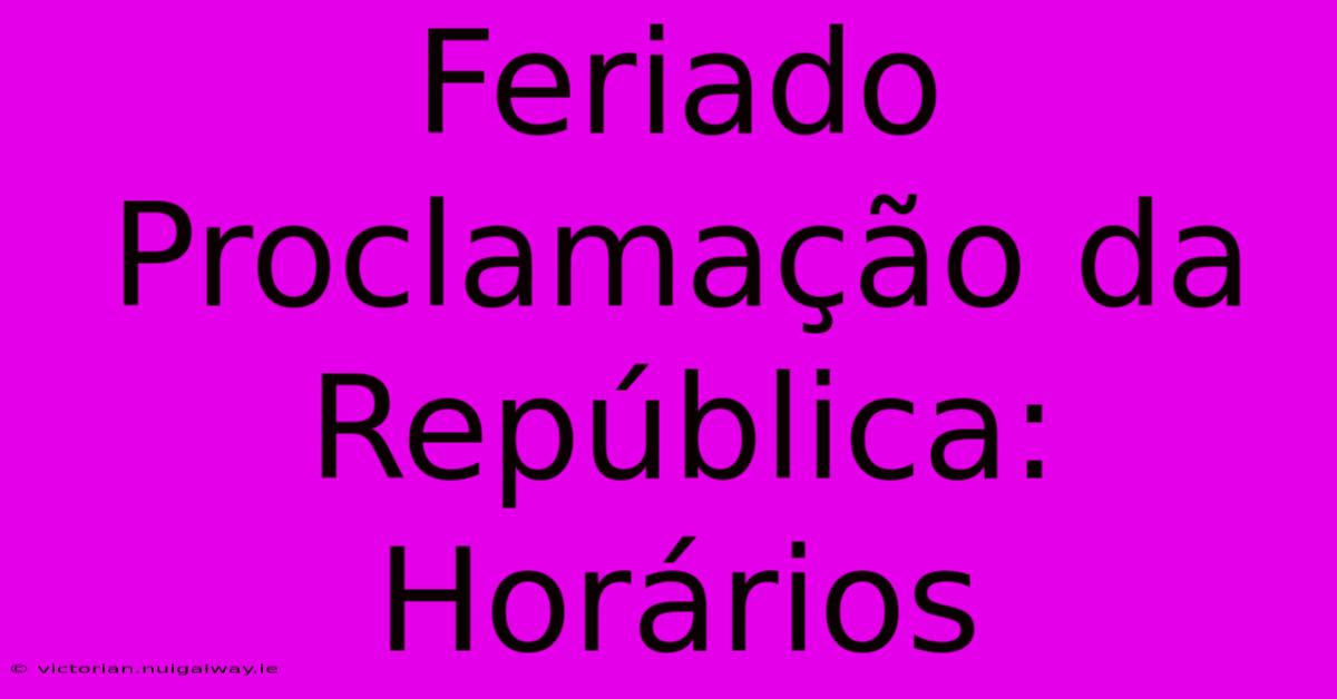 Feriado Proclamação Da República: Horários