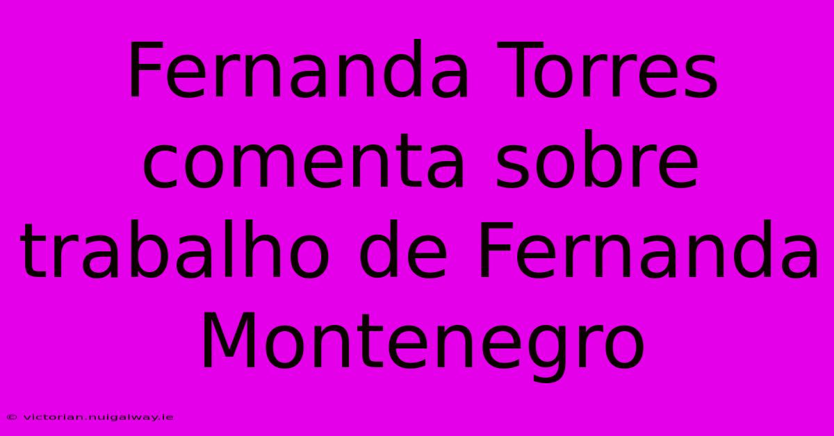 Fernanda Torres Comenta Sobre Trabalho De Fernanda Montenegro