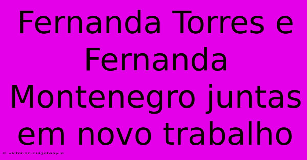 Fernanda Torres E Fernanda Montenegro Juntas Em Novo Trabalho 