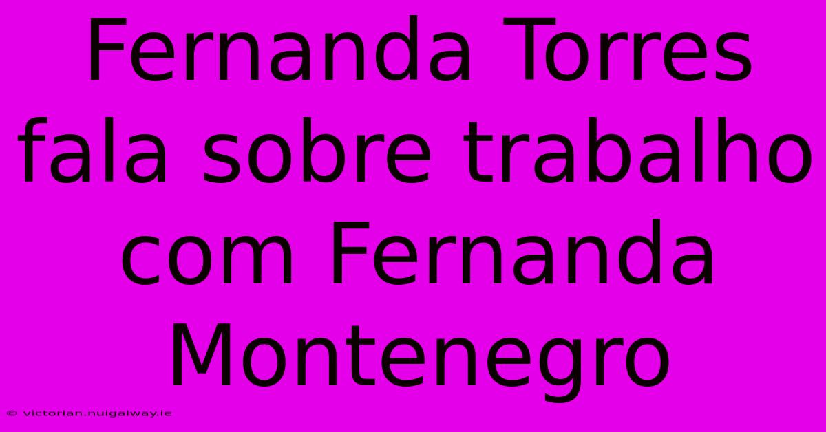 Fernanda Torres Fala Sobre Trabalho Com Fernanda Montenegro