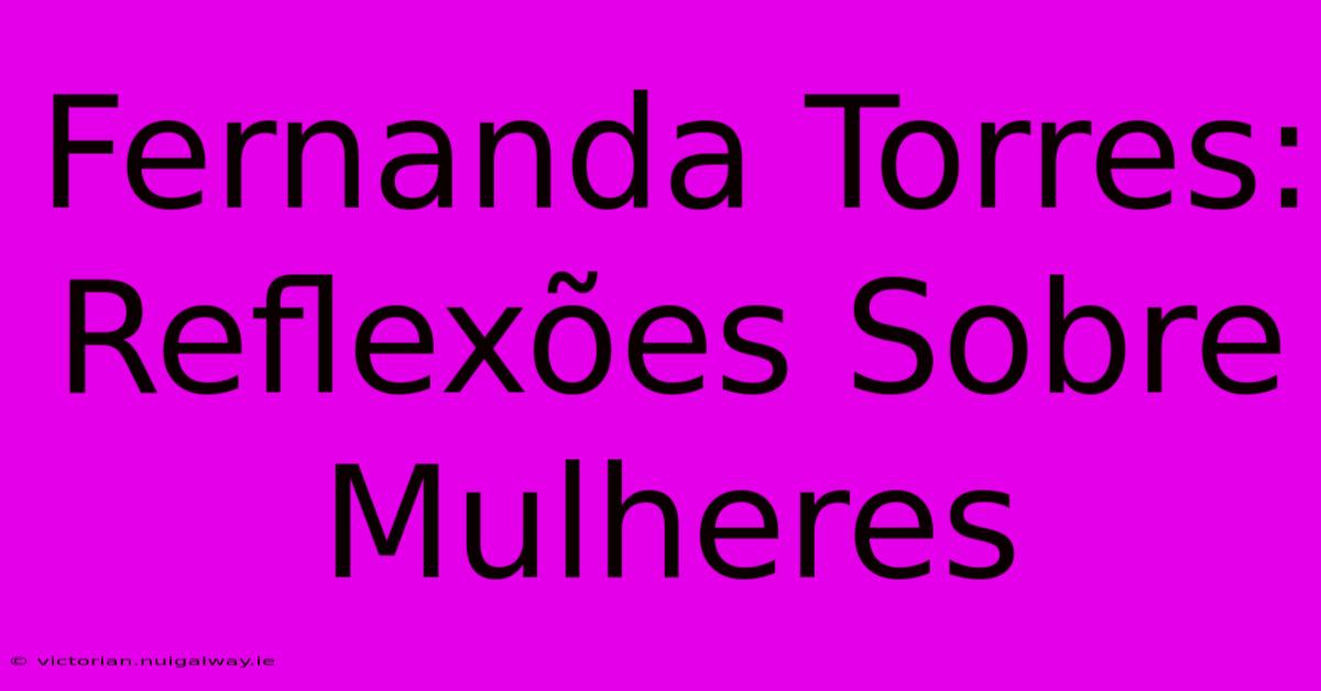 Fernanda Torres: Reflexões Sobre Mulheres