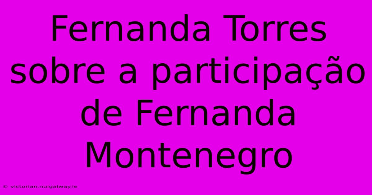 Fernanda Torres Sobre A Participação De Fernanda Montenegro